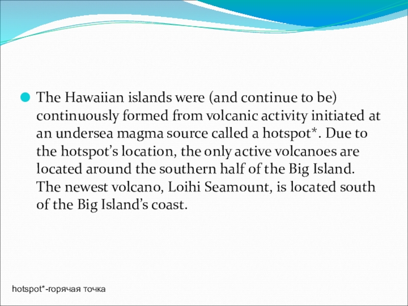 The Hawaiian islands were (and continue to be) continuously formed from volcanic activity initiated at an undersea