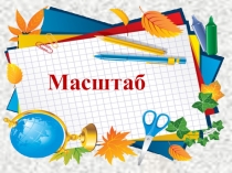 Презентация по математике для 6 класса Масштаб