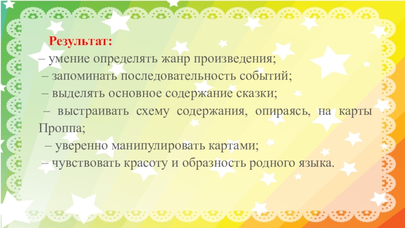    Результат: – умение определять жанр произведения; – запоминать последовательность событий; – выделять основное содержание сказки; –