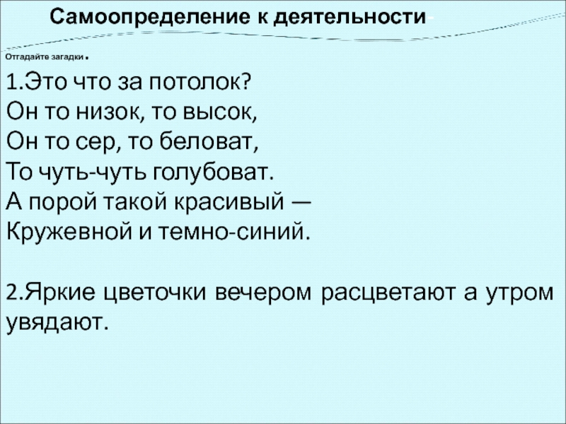 Самоопределение к деятельности- Отгадайте загадки.1.Это что за потолок?Он то низок, то высок,Он то сер, то беловат,То чуть-чуть