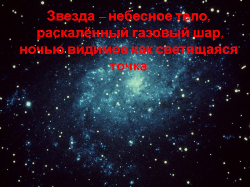 Звезда – небесное тело, раскалённый газовый шар, ночью видимое как светящаяся точка