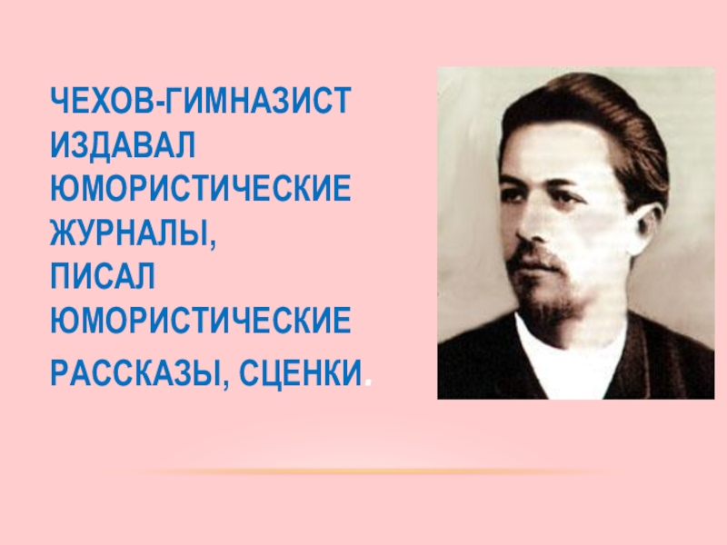 Чехов-гимназист издавал юмористические журналы, писал юмористические рассказы, сценки.