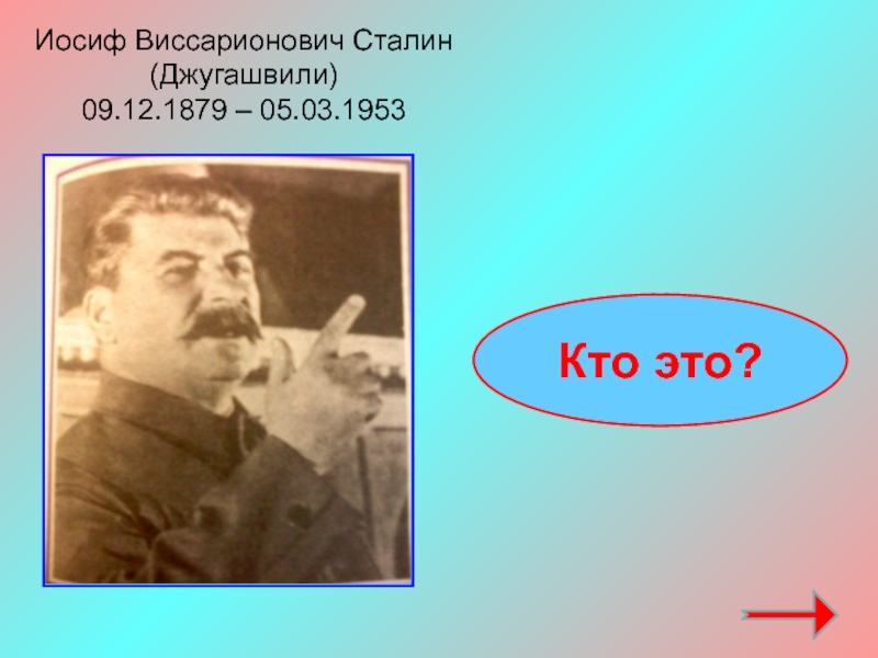 Иосиф Виссарионович Сталин (Джугашвили)09.12.1879 – 05.03.1953 Кто это?