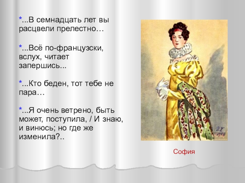 Кто беден тот тебе не пара. Все по французски вслух читает запершись. В 17 лет вы расцвели прелестно. Возраст Софьи в комедии горе от ума. Горе от ума кто беден тот тебе не пара.