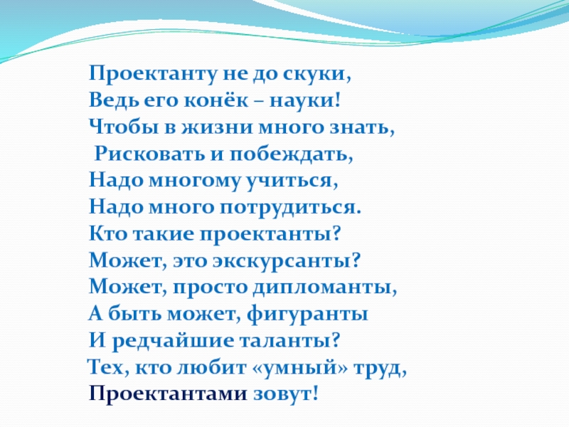 Проектанту не до скуки,Ведь его конёк – науки!Чтобы в жизни много знать, Рисковать и побеждать,Надо многому учиться,Надо