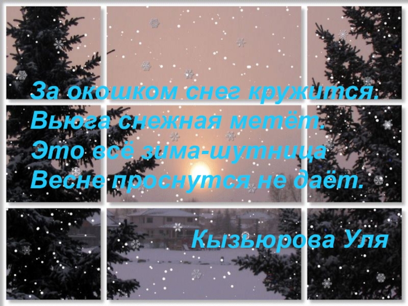 За окошком снег кружится.Вьюга снежная метёт.Это всё зима-шутницаВесне проснутся не даёт.Кызьюрова Уля