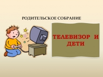 Презентация родительского собрания на тему Телевизор и дети