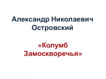 Презентация к литературной гостиной на тему А. Н. Островский Колумб Замоскворечья (10 класс)