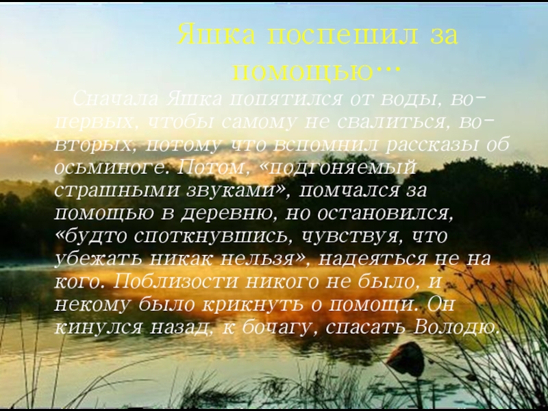 Яшка поспешил за помощью…Сначала Яшка попятился от воды, во-первых, чтобы самому не свалиться, во-вторых, потому что вспомнил