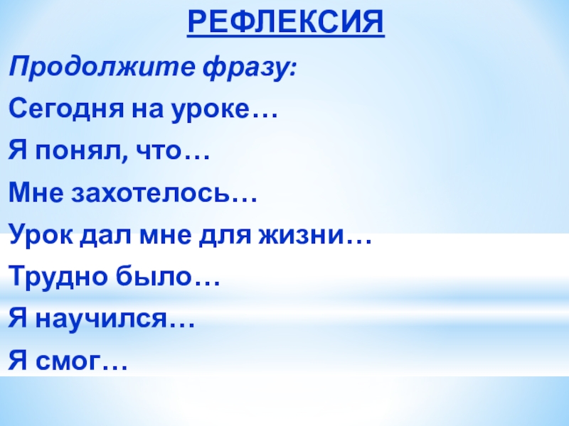 РЕФЛЕКСИЯПродолжите фразу:Сегодня на уроке…Я понял, что…Мне захотелось…Урок дал мне для жизни…Трудно было…Я научился…Я смог…