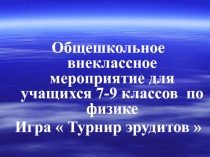 Общешкольное внеклассное мероприятие для учащихся 7-9 классов по физике Игра  Турнир эрудитов