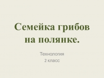 Презентация к уроку технологии 2 класс. Семейка грибов на полянке.