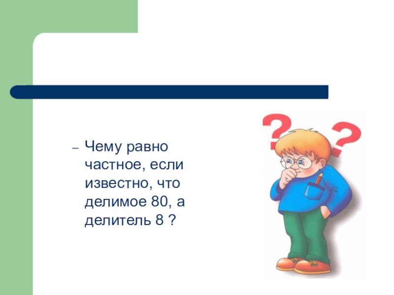 Увеличить в 10 раз. Чему равно частное. Чему равно частное если известно что делимое 80 а делитель 8. Частное 18,делитель 6.чему равно делимое. Частное равно 8.