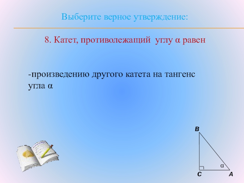 Выбери верное утверждение тангенс угла равен. Гипотенуза равна произведению катета на синус. Катет прилежащий к углу равен произведению. Катет равен произведению гипотенузы на синус противолежащего угла. Катет противолежащий углу равен произведению гипотенузы.