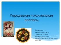 Творческая презентация по изобразительной деятельности:Городецкая и хохломская роспись.(5класс)