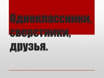Презентация по обществознанию на тему Одноклассники, сверстники, друзья (5 класс)