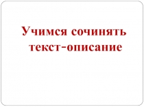 Презентация - Учимся сочинять текст-описание