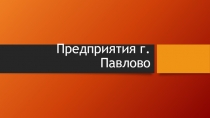 Презентация по краеведению История города Павлово История 7 класс