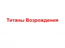 Презентация по истории Нового времени Титаны Возрождения, 7 класс