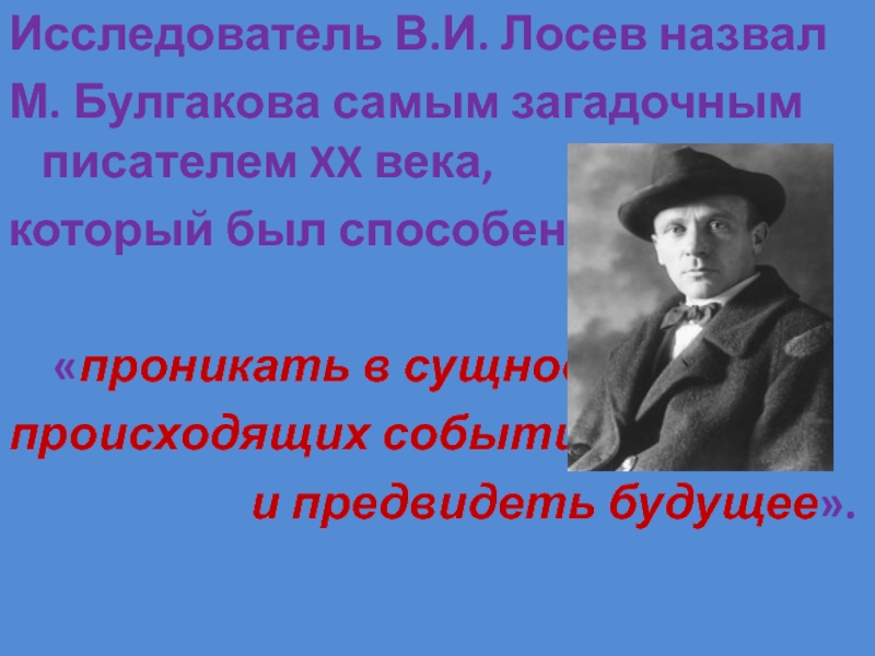 Исследователь В.И. Лосев назвал М. Булгакова самым загадочным писателем XX века, который был способен  «проникать в