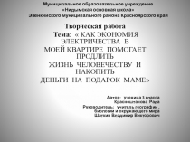 Презентация Творческая работаКак экономия электричества в моей квартире помогает продлить жизнь человечеству и накопить деньги на подарок маме