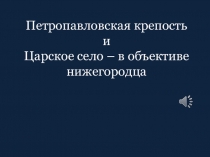 Презентация Петропавловская крепость и Царское село в объективе нижегородца