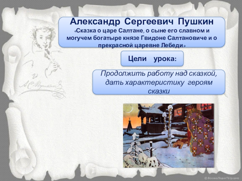 Тема урокаЦели урока: Продолжить работу над сказкой, дать характеристику героям сказкиАлександр Сергеевич Пушкин«Сказка о царе Салтане,