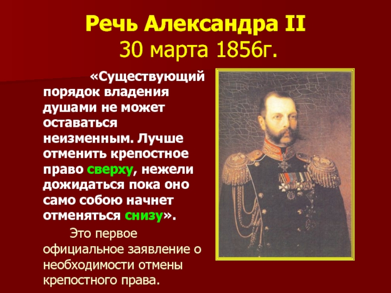 Речь Александра II  30 марта 1856г. 			«Существующий порядок владения душами не может оставаться неизменным. Лучше отменить