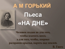 Презентация по литературе на тему: Пьеса М.Горького На дне: работа на уроках и проверочный тест