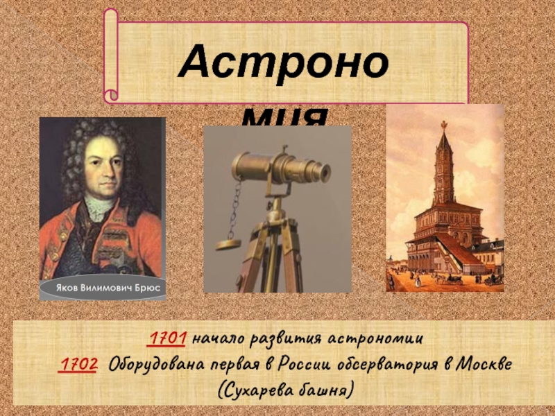 Астрономия1701 начало развития астрономии1702 Оборудована первая в России обсерватория в Москве (Сухарева башня)