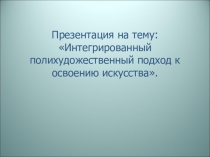 Презентация Интегрированный полихудожественный подход к освоению искусства