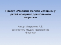Презентация проекта Развитие мелкой моторики у детей младшего дошкольного возраста