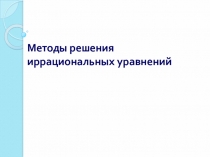 Презентация по математике на тему Решение иррациональных уравнений