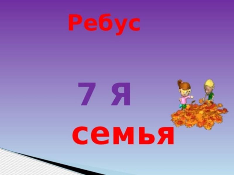 Ребус 7я. Ребус семья. Ребус семья в картинках. Ребус моя семья.