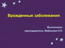 Презентация по биологии на тему: Врожденные заболевания