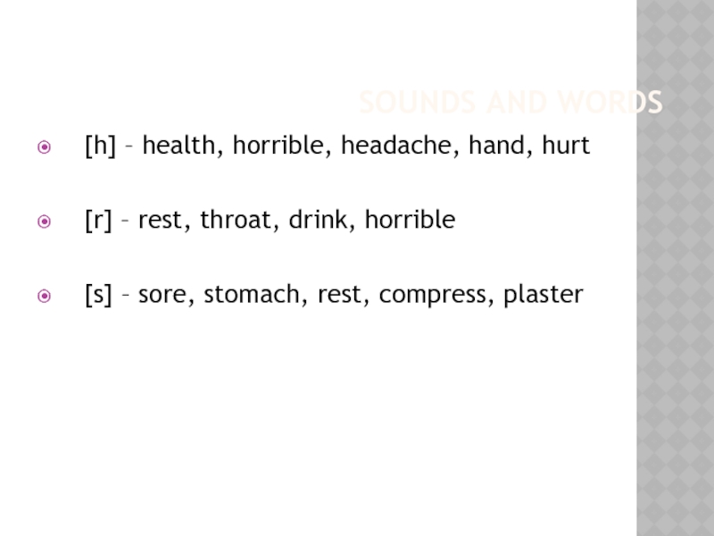 SOUNDS AND WORDS[h] – health, horrible, headache, hand, hurt[r] – rest, throat, drink, horrible[s] – sore, stomach,