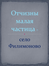 Исследовательская работа Отчизны малая частица-село Филимоново