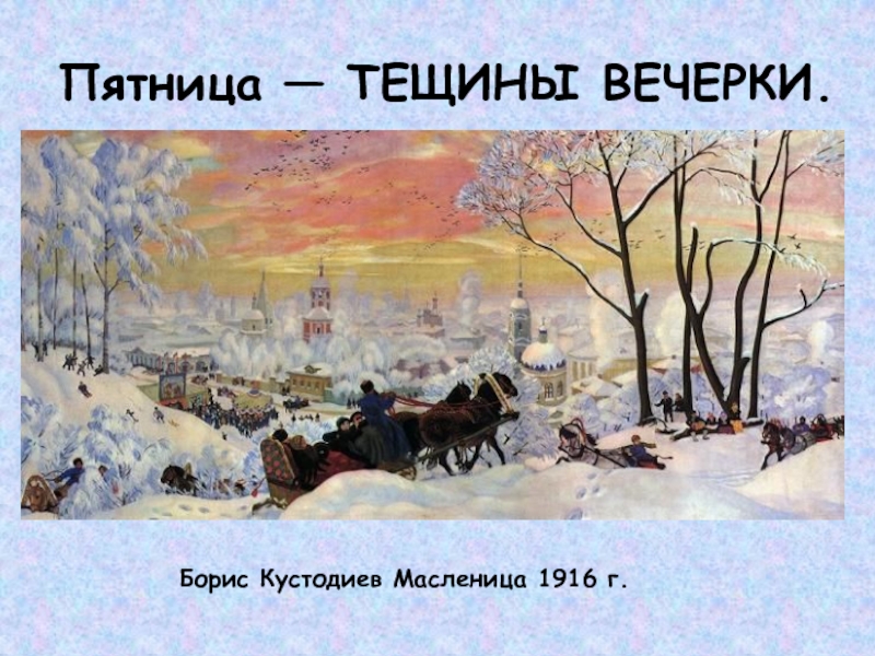 Пятница — ТЕЩИНЫ ВЕЧЕРКИ.Борис Кустодиев Масленица 1916 г.