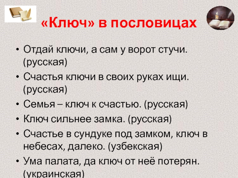 «Ключ» в пословицахОтдай ключи, а сам у ворот стучи. (русская)Счастья ключи в своих руках ищи. (русская)Семья –