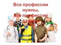 Презентация к внеклассному мероприятию Все профессии нужны, все профессии важны