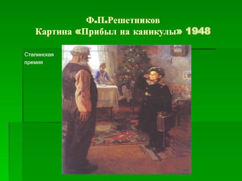 Ф.П.Решетников Картина «Прибыл на каникулы» 1948Сталинская премияФ.М.Решетников «Бурлаки»