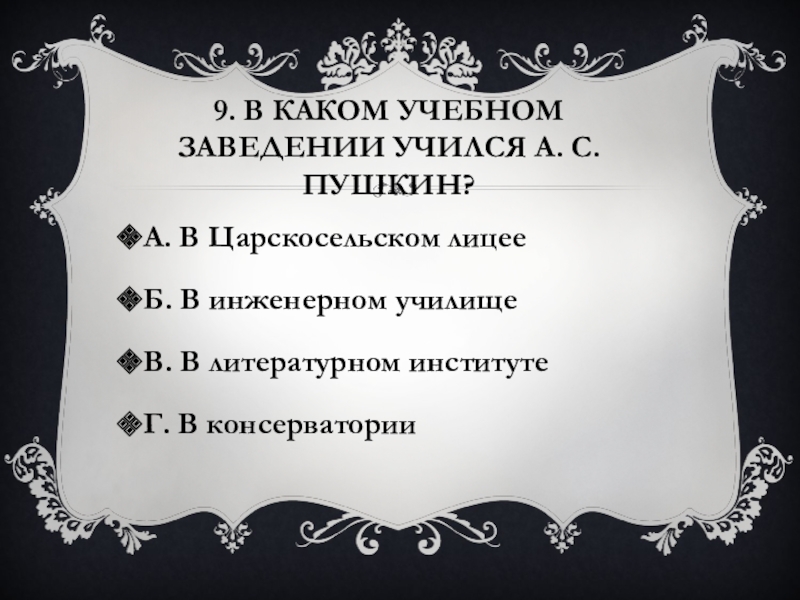 9. В каком учебном заведении учился А. С. Пушкин?А. В Царскосельском лицееБ. В инженерном училищеВ. В литературном