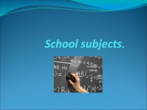 Презентация по английскому языку School subjects