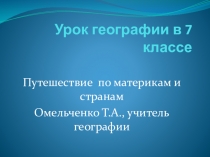 Презентация по географии Путешествие по материкам и странам (7 класс)