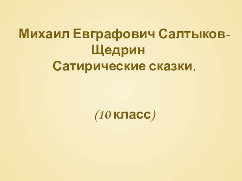 Михаил Евграфович Салтыков-ЩедринСатирические сказки.(10 класс)