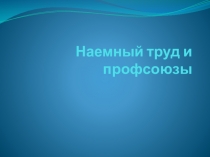 Презентация по обществознанию на тему: Наемный труд и профсоюзы