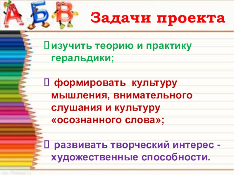 Задачи проектаизучить теорию и практику геральдики; формировать культуру мышления, внимательного слушания и культуру «осознанного слова»; развивать творческий