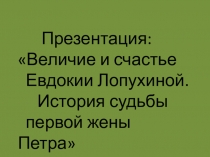 Презентация.Величие и счастье Евдокии Лопухиной. История судьбы первой жены Петра I