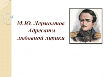 Презентация к уроку литературы в 10 классе Адресаты любовной лирики Лермонтова