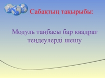 Презентация по математике на тему Модуль таңбасы бар квадрат теңдеулерді шешу